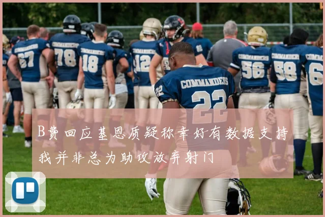 B费回应基恩质疑称幸好有数据支持我并非总为助攻放弃射门