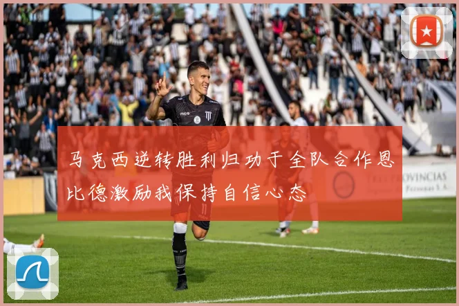 马克西逆转胜利归功于全队合作恩比德激励我保持自信心态