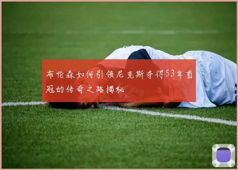 布伦森如何引领尼克斯夺得53年首冠的传奇之路揭秘