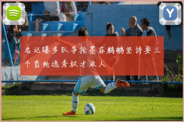 名记曝多队争抢墨菲鹈鹕坚持要三个首轮选秀权才放人