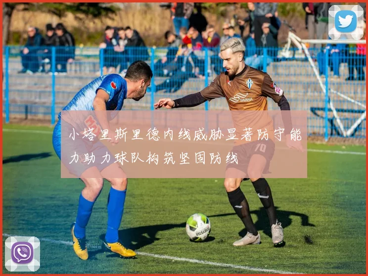 小塔里斯里德内线威胁显著防守能力助力球队构筑坚固防线