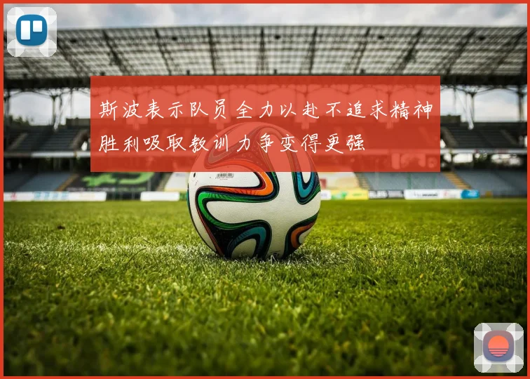 斯波表示队员全力以赴不追求精神胜利吸取教训力争变得更强