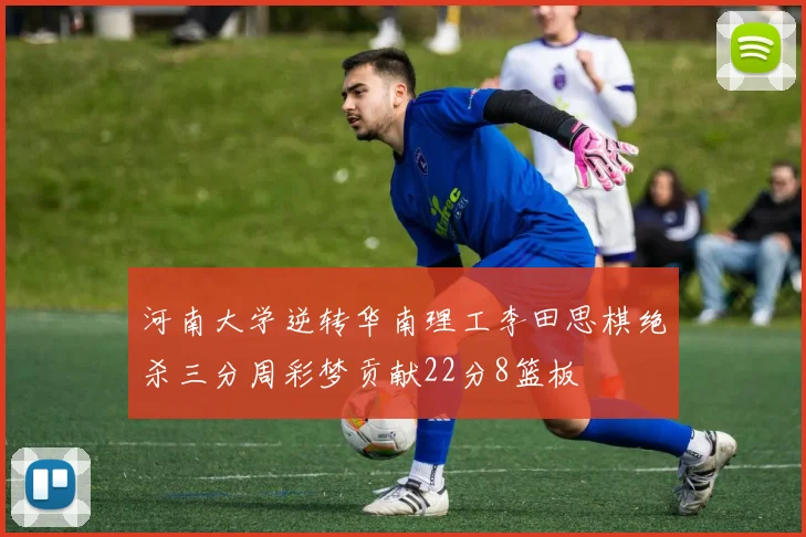 河南大学逆转华南理工李田思棋绝杀三分周彩梦贡献22分8篮板