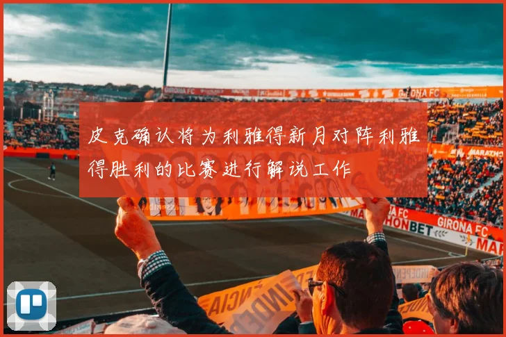 皮克确认将为利雅得新月对阵利雅得胜利的比赛进行解说工作