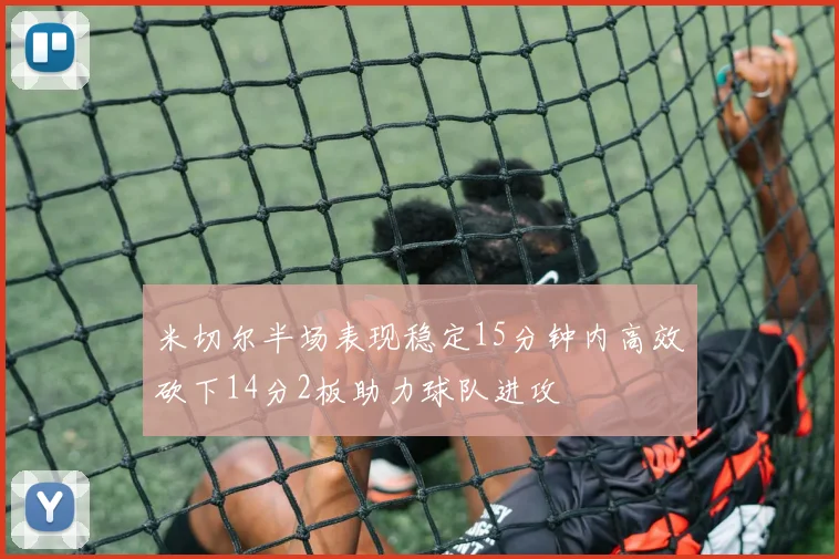 米切尔半场表现稳定15分钟内高效砍下14分2板助力球队进攻