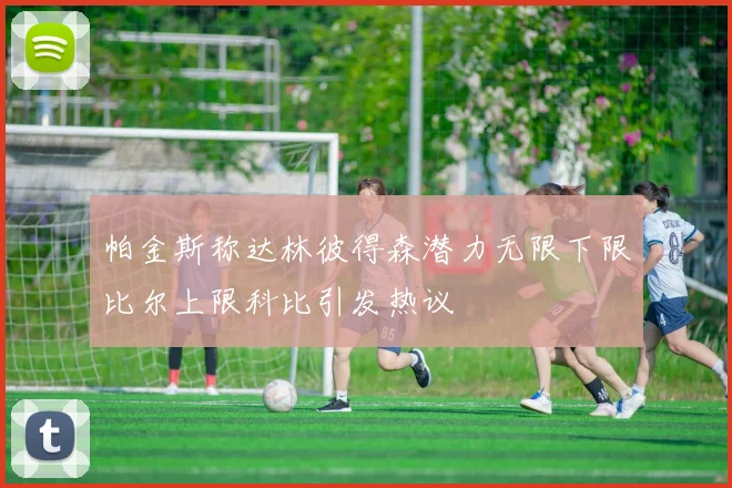 帕金斯称达林彼得森潜力无限下限比尔上限科比引发热议